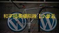 和平精英模拟器【小象云】辅助