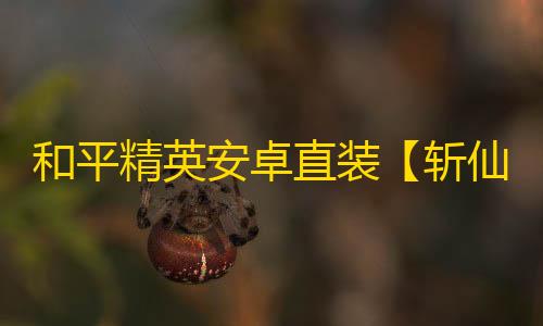 和平精英安卓直装【斩仙直装】辅助