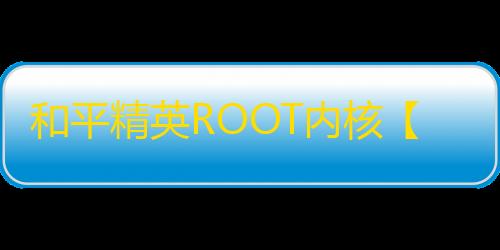 和平精英ROOT内核【战神】外挂